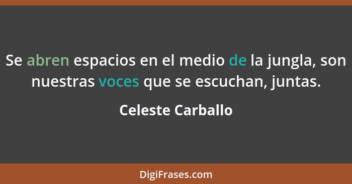 Se abren espacios en el medio de la jungla, son nuestras voces que se escuchan, juntas.... - Celeste Carballo