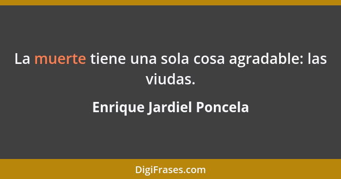 La muerte tiene una sola cosa agradable: las viudas.... - Enrique Jardiel Poncela