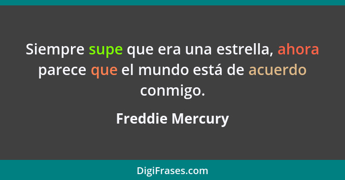 Siempre supe que era una estrella, ahora parece que el mundo está de acuerdo conmigo.... - Freddie Mercury