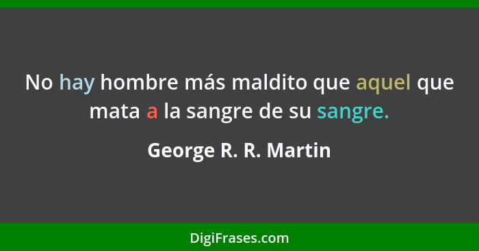 No hay hombre más maldito que aquel que mata a la sangre de su sangre.... - George R. R. Martin