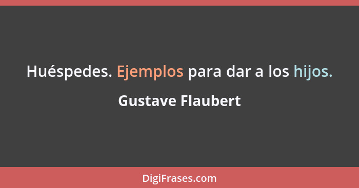 Huéspedes. Ejemplos para dar a los hijos.... - Gustave Flaubert