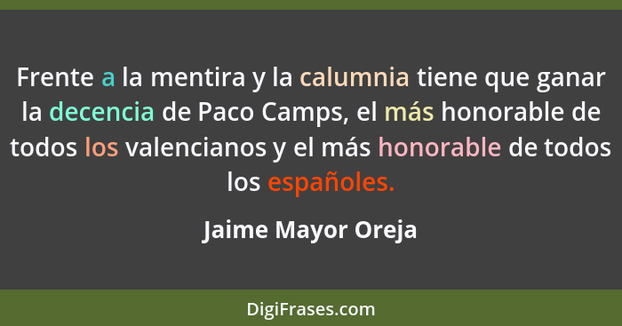 Frente a la mentira y la calumnia tiene que ganar la decencia de Paco Camps, el más honorable de todos los valencianos y el más ho... - Jaime Mayor Oreja