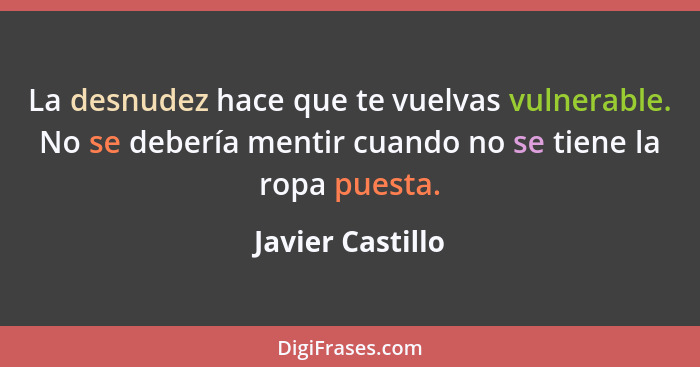 La desnudez hace que te vuelvas vulnerable. No se debería mentir cuando no se tiene la ropa puesta.... - Javier Castillo