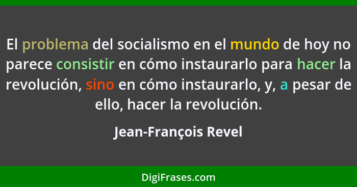 El problema del socialismo en el mundo de hoy no parece consistir en cómo instaurarlo para hacer la revolución, sino en cómo ins... - Jean-François Revel