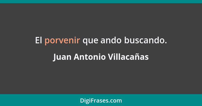 El porvenir que ando buscando.... - Juan Antonio Villacañas