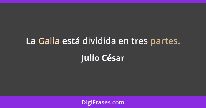 La Galia está dividida en tres partes.... - Julio César