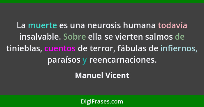 La muerte es una neurosis humana todavía insalvable. Sobre ella se vierten salmos de tinieblas, cuentos de terror, fábulas de infierno... - Manuel Vicent