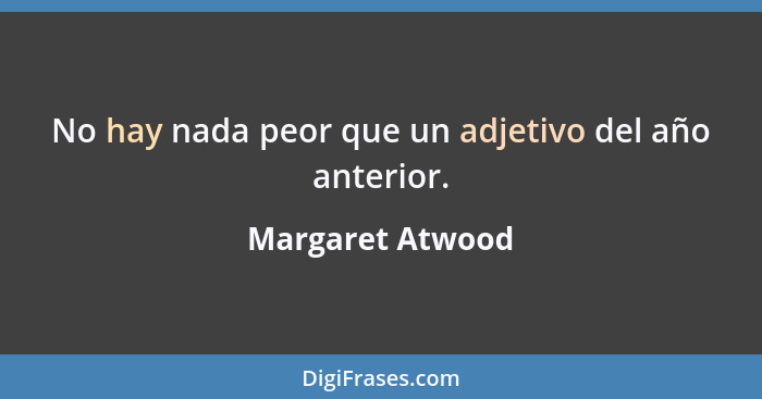 No hay nada peor que un adjetivo del año anterior.... - Margaret Atwood