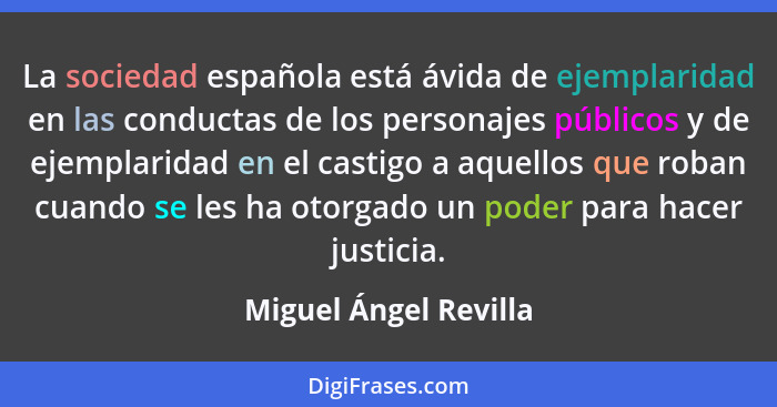 La sociedad española está ávida de ejemplaridad en las conductas de los personajes públicos y de ejemplaridad en el castigo a a... - Miguel Ángel Revilla