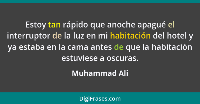 Estoy tan rápido que anoche apagué el interruptor de la luz en mi habitación del hotel y ya estaba en la cama antes de que la habitació... - Muhammad Ali