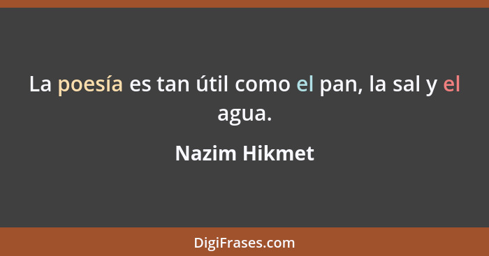 La poesía es tan útil como el pan, la sal y el agua.... - Nazim Hikmet