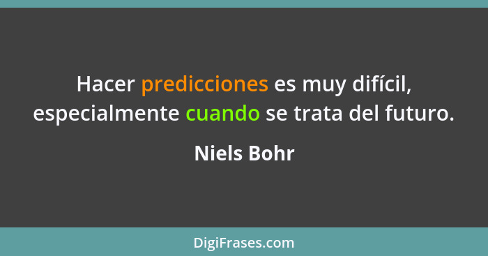 Hacer predicciones es muy difícil, especialmente cuando se trata del futuro.... - Niels Bohr