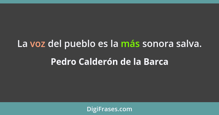 La voz del pueblo es la más sonora salva.... - Pedro Calderón de la Barca