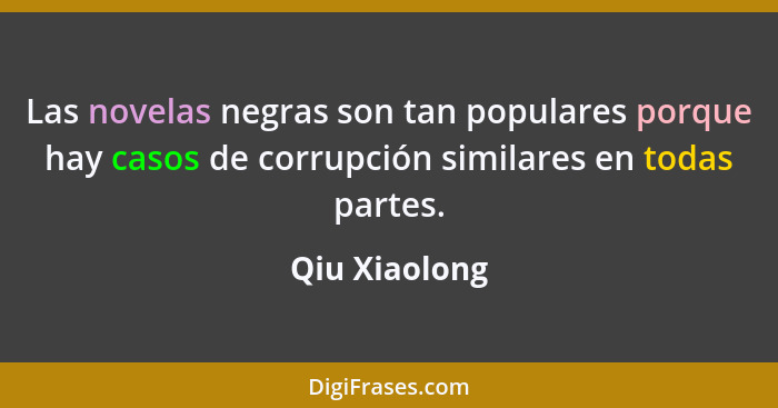 Las novelas negras son tan populares porque hay casos de corrupción similares en todas partes.... - Qiu Xiaolong