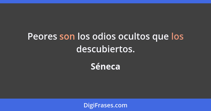 Peores son los odios ocultos que los descubiertos.... - Séneca