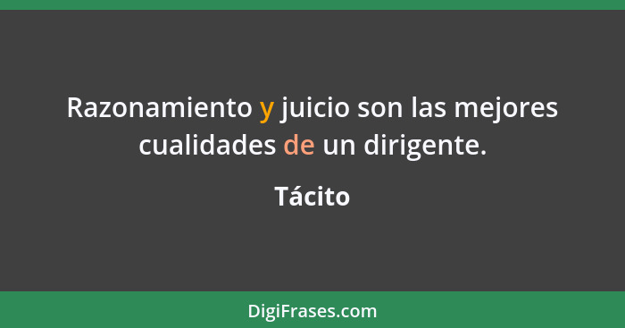 Razonamiento y juicio son las mejores cualidades de un dirigente.... - Tácito