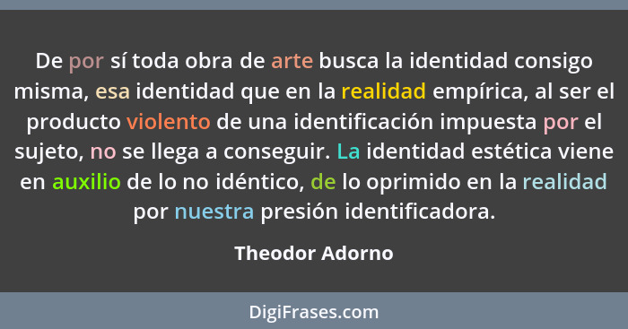 De por sí toda obra de arte busca la identidad consigo misma, esa identidad que en la realidad empírica, al ser el producto violento... - Theodor Adorno