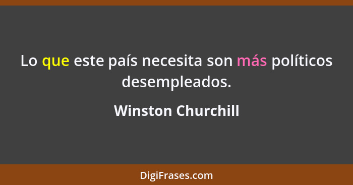 Lo que este país necesita son más políticos desempleados.... - Winston Churchill