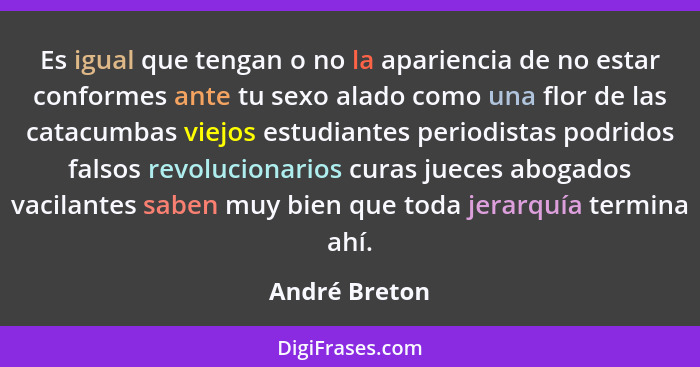 Es igual que tengan o no la apariencia de no estar conformes ante tu sexo alado como una flor de las catacumbas viejos estudiantes peri... - André Breton