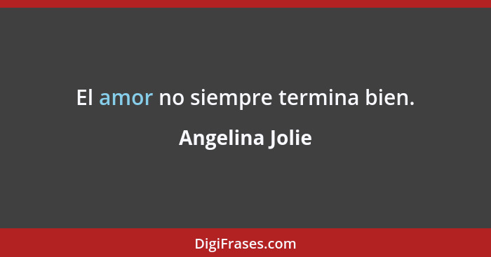 El amor no siempre termina bien.... - Angelina Jolie