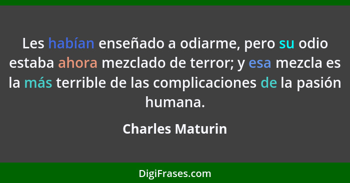 Les habían enseñado a odiarme, pero su odio estaba ahora mezclado de terror; y esa mezcla es la más terrible de las complicaciones d... - Charles Maturin