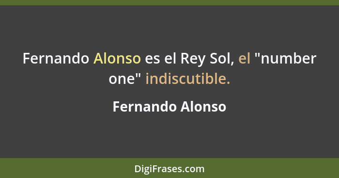 Fernando Alonso es el Rey Sol, el "number one" indiscutible.... - Fernando Alonso