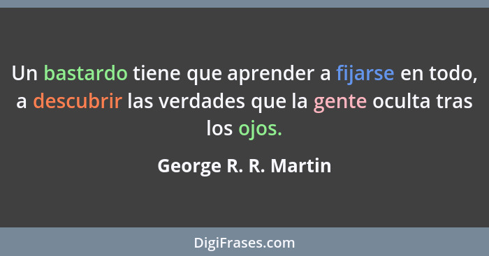 Un bastardo tiene que aprender a fijarse en todo, a descubrir las verdades que la gente oculta tras los ojos.... - George R. R. Martin