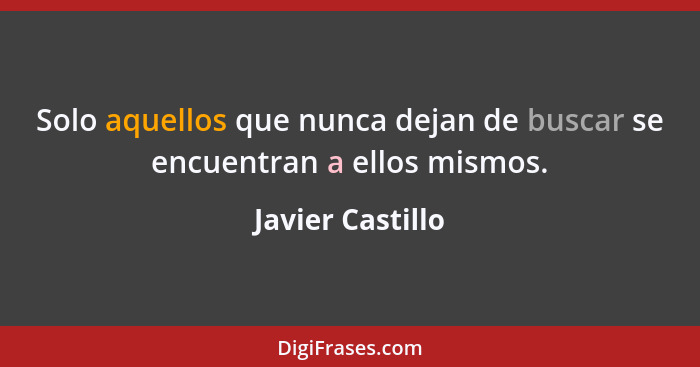 Solo aquellos que nunca dejan de buscar se encuentran a ellos mismos.... - Javier Castillo