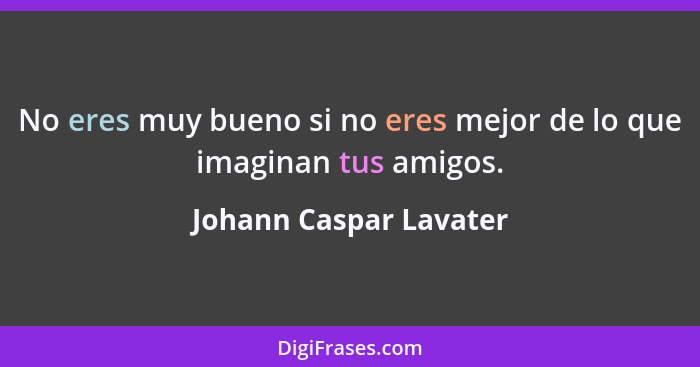 No eres muy bueno si no eres mejor de lo que imaginan tus amigos.... - Johann Caspar Lavater