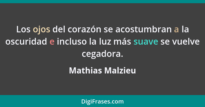 Los ojos del corazón se acostumbran a la oscuridad e incluso la luz más suave se vuelve cegadora.... - Mathias Malzieu