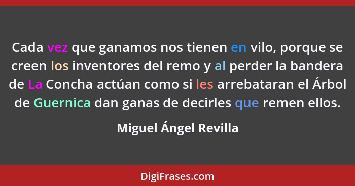 Cada vez que ganamos nos tienen en vilo, porque se creen los inventores del remo y al perder la bandera de La Concha actúan com... - Miguel Ángel Revilla