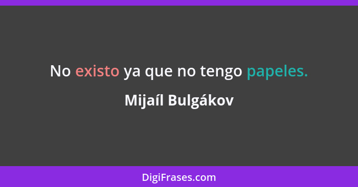 No existo ya que no tengo papeles.... - Mijaíl Bulgákov