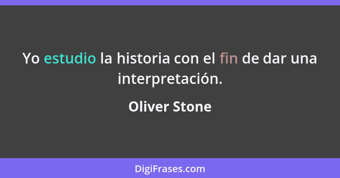 Yo estudio la historia con el fin de dar una interpretación.... - Oliver Stone