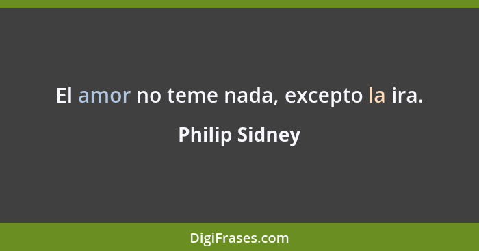 El amor no teme nada, excepto la ira.... - Philip Sidney