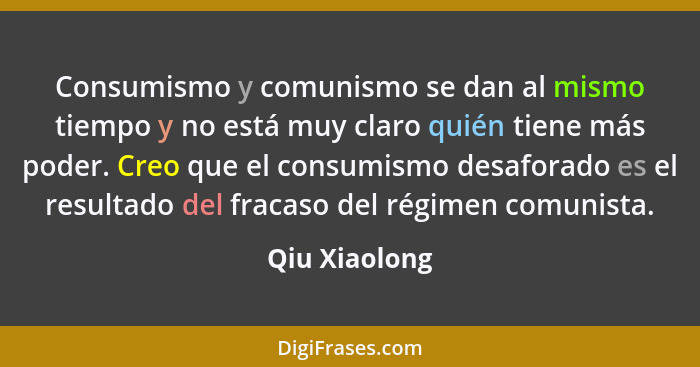 Consumismo y comunismo se dan al mismo tiempo y no está muy claro quién tiene más poder. Creo que el consumismo desaforado es el result... - Qiu Xiaolong