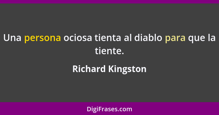 Una persona ociosa tienta al diablo para que la tiente.... - Richard Kingston