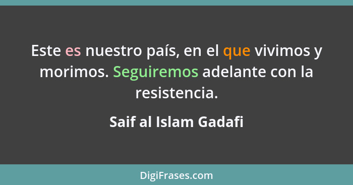 Este es nuestro país, en el que vivimos y morimos. Seguiremos adelante con la resistencia.... - Saif al Islam Gadafi