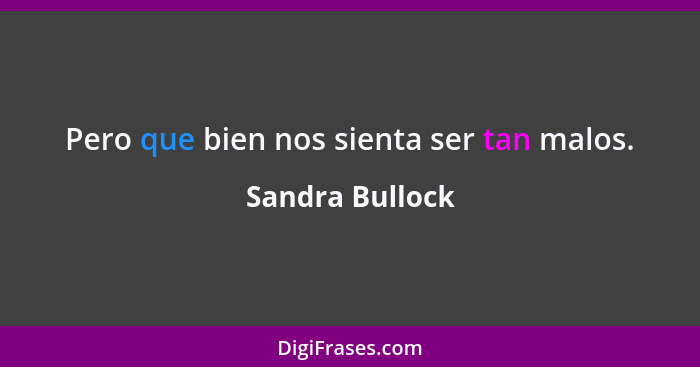 Pero que bien nos sienta ser tan malos.... - Sandra Bullock