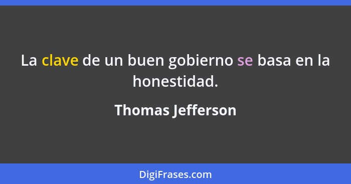 La clave de un buen gobierno se basa en la honestidad.... - Thomas Jefferson