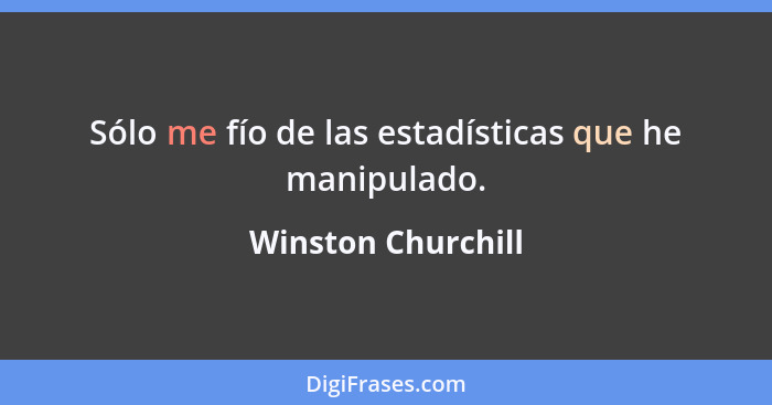 Sólo me fío de las estadísticas que he manipulado.... - Winston Churchill