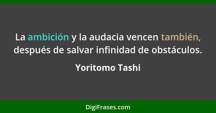 La ambición y la audacia vencen también, después de salvar infinidad de obstáculos.... - Yoritomo Tashi