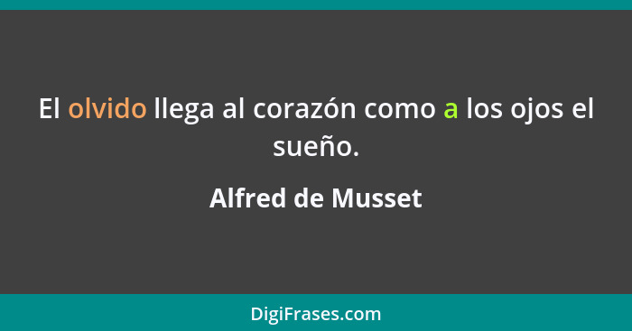 El olvido llega al corazón como a los ojos el sueño.... - Alfred de Musset