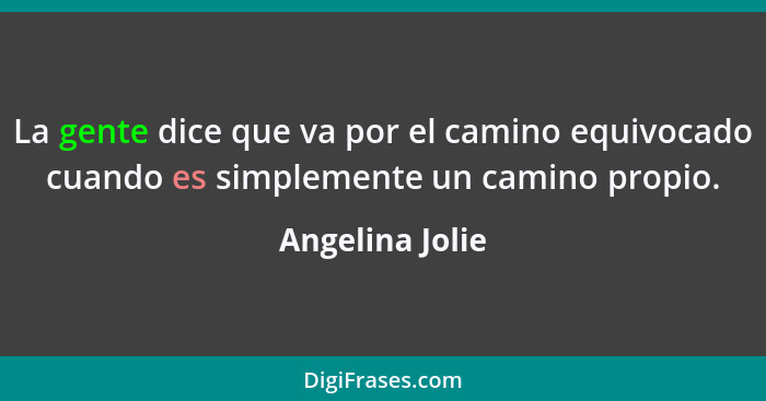 La gente dice que va por el camino equivocado cuando es simplemente un camino propio.... - Angelina Jolie