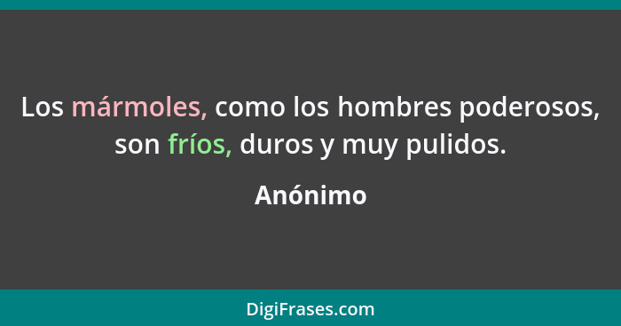 Los mármoles, como los hombres poderosos, son fríos, duros y muy pulidos.... - Anónimo