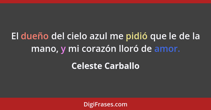 El dueño del cielo azul me pidió que le de la mano, y mi corazón lloró de amor.... - Celeste Carballo