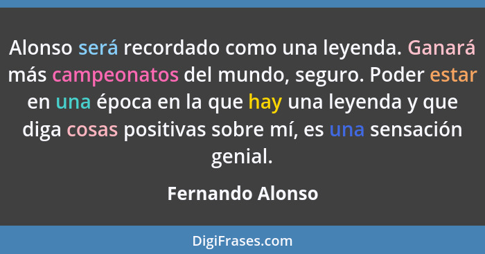 Alonso será recordado como una leyenda. Ganará más campeonatos del mundo, seguro. Poder estar en una época en la que hay una leyenda... - Fernando Alonso