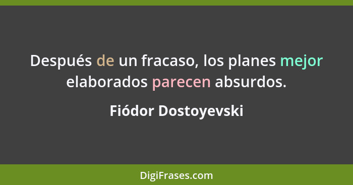 Después de un fracaso, los planes mejor elaborados parecen absurdos.... - Fiódor Dostoyevski