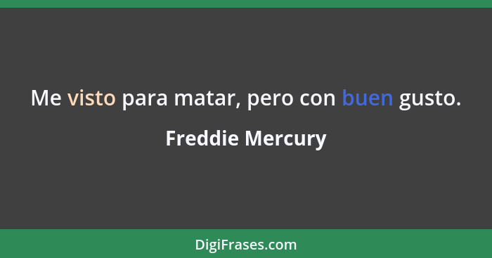 Me visto para matar, pero con buen gusto.... - Freddie Mercury