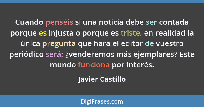 Cuando penséis si una noticia debe ser contada porque es injusta o porque es triste, en realidad la única pregunta que hará el edito... - Javier Castillo