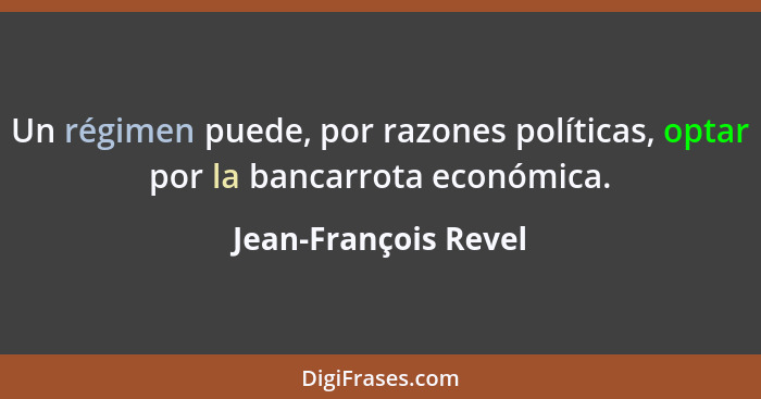 Un régimen puede, por razones políticas, optar por la bancarrota económica.... - Jean-François Revel